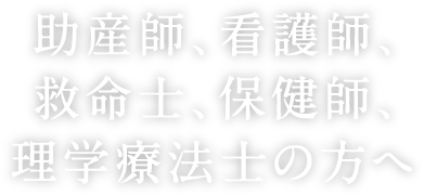 助産師、看護師、救命士、保健師、理学療法士の方へ