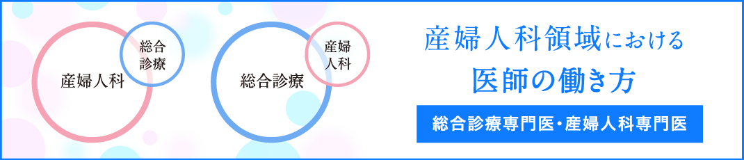 「産婦人科（総合診療）」「総合診療（産婦人科）」産婦人科領域における医師の働き方　総合診療専門医・産婦人科専門医